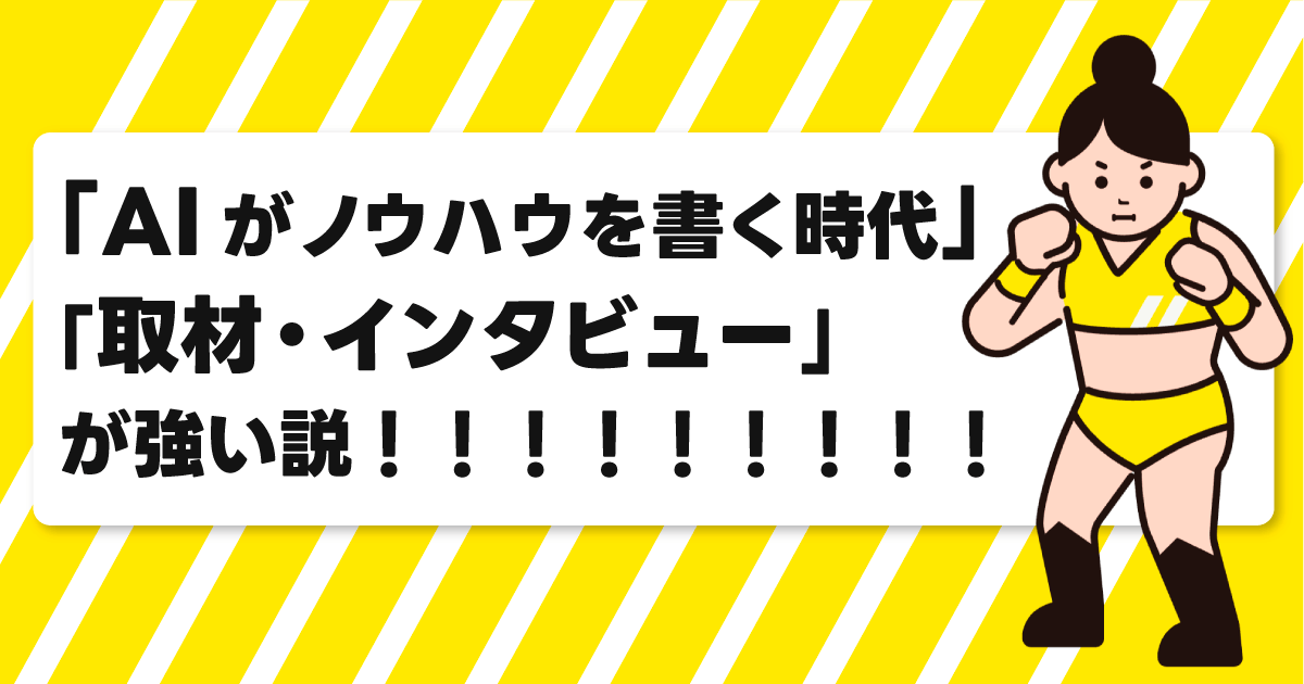 「AIがノウハウを書く時代」「取材・インタビュー」が強い説！